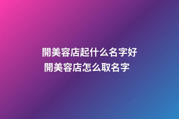 開美容店起什么名字好 開美容店怎么取名字-第1張-店鋪起名-玄機派